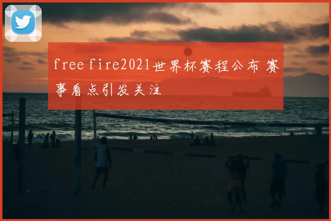 free fire2021世界杯赛程公布 赛事看点引发关注