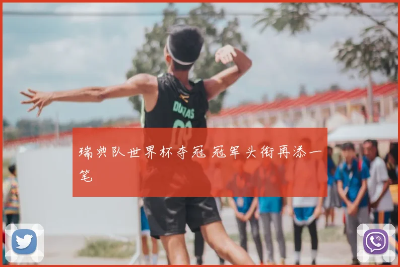 瑞典队世界杯夺冠 冠军头衔再添一笔
