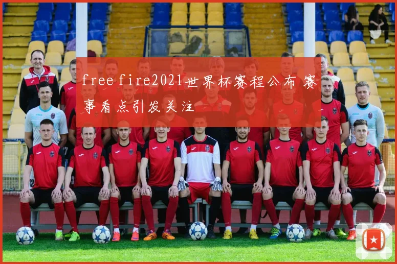 free fire2021世界杯赛程公布 赛事看点引发关注