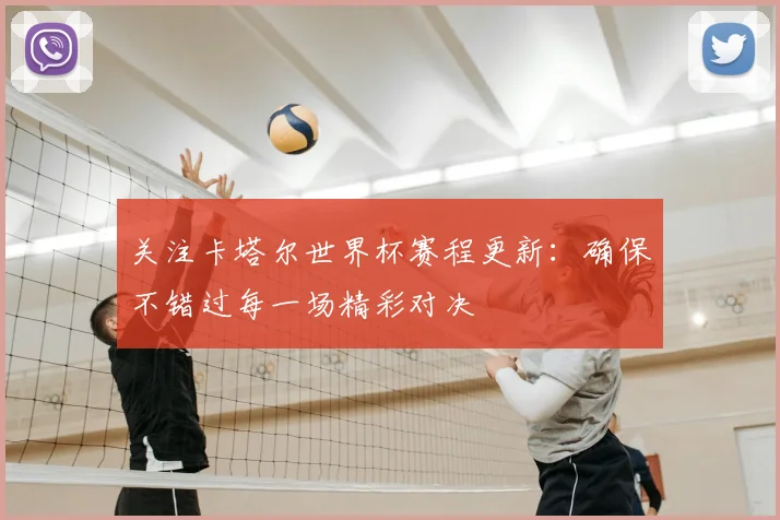 关注卡塔尔世界杯赛程更新：确保不错过每一场精彩对决
