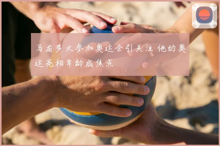 马龙多大参加奥运会引关注 他的奥运亮相年龄成焦点