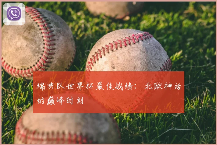 瑞典队世界杯最佳战绩：北欧神话的巅峰时刻